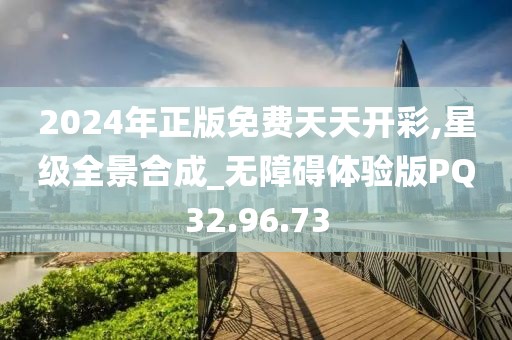 2024年正版免費天天開彩,星級全景合成_無障礙體驗版PQ32.96.73