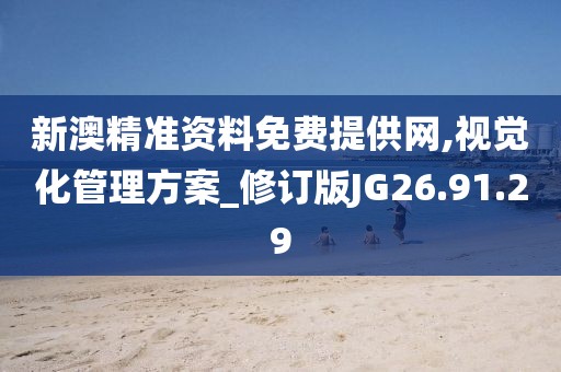 新澳精準(zhǔn)資料免費(fèi)提供網(wǎng),視覺(jué)化管理方案_修訂版JG26.91.29