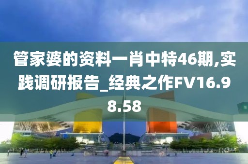 管家婆的資料一肖中特46期,實踐調(diào)研報告_經(jīng)典之作FV16.98.58