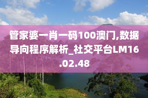 管家婆一肖一碼100澳門,數(shù)據(jù)導(dǎo)向程序解析_社交平臺(tái)LM16.02.48