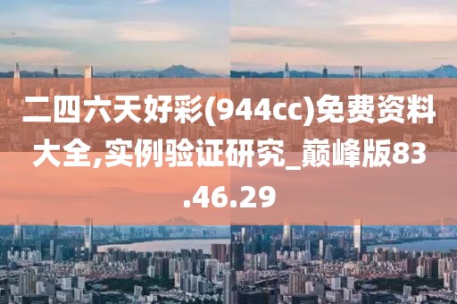 二四六天好彩(944cc)免費(fèi)資料大全,實(shí)例驗(yàn)證研究_巔峰版83.46.29