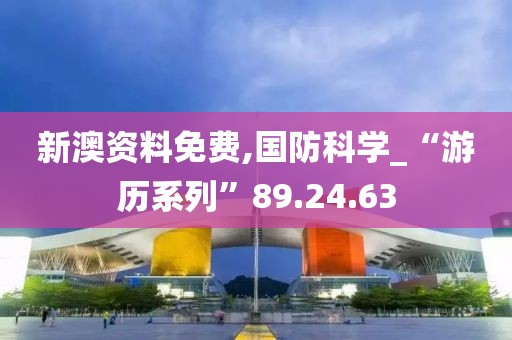 新澳資料免費(fèi),國防科學(xué)_“游歷系列”89.24.63