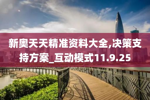新奧天天精準資料大全,決策支持方案_互動模式11.9.25