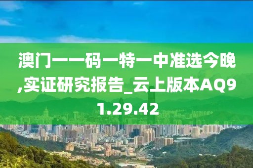 澳門(mén)一一碼一特一中準(zhǔn)選今晚,實(shí)證研究報(bào)告_云上版本AQ91.29.42