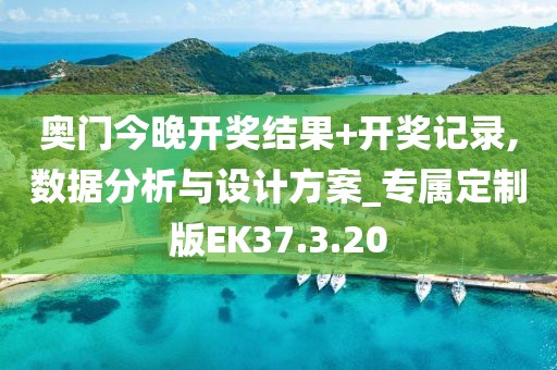 奧門今晚開獎(jiǎng)結(jié)果+開獎(jiǎng)記錄,數(shù)據(jù)分析與設(shè)計(jì)方案_專屬定制版EK37.3.20