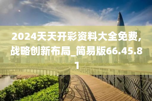 2024天天開彩資料大全免費(fèi),戰(zhàn)略創(chuàng)新布局_簡(jiǎn)易版66.45.81