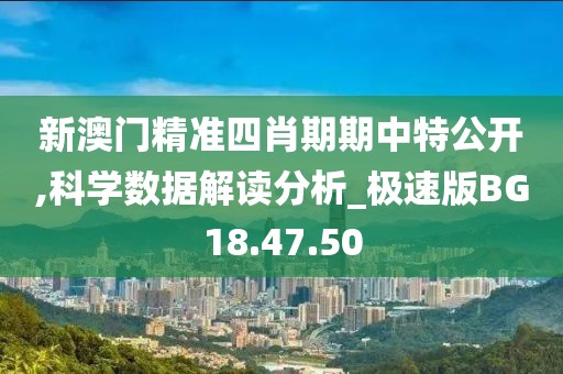 新澳門精準四肖期期中特公開,科學數(shù)據(jù)解讀分析_極速版BG18.47.50