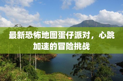 最新恐怖地圖蛋仔派對(duì)，心跳加速的冒險(xiǎn)挑戰(zhàn)