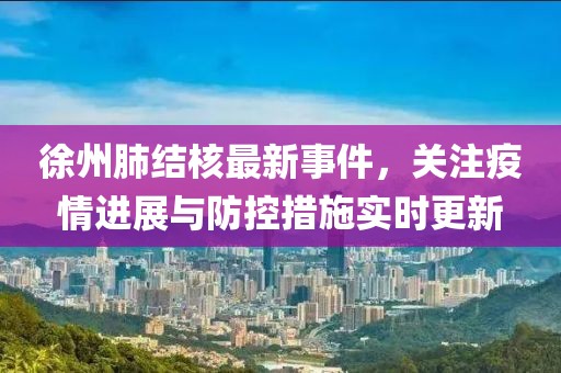 徐州肺結(jié)核最新事件，關(guān)注疫情進(jìn)展與防控措施實時更新