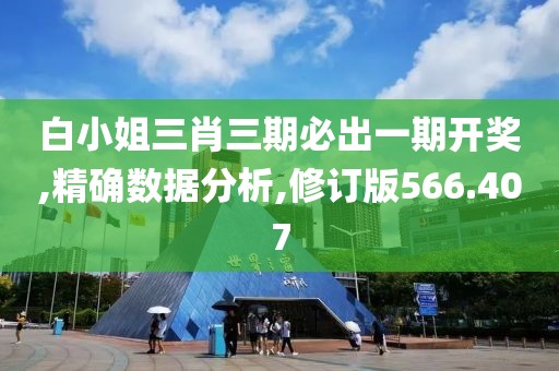 白小姐三肖三期必出一期開獎,精確數(shù)據(jù)分析,修訂版566.407