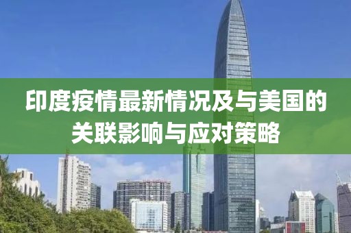 印度疫情最新情況及與美國的關(guān)聯(lián)影響與應(yīng)對(duì)策略