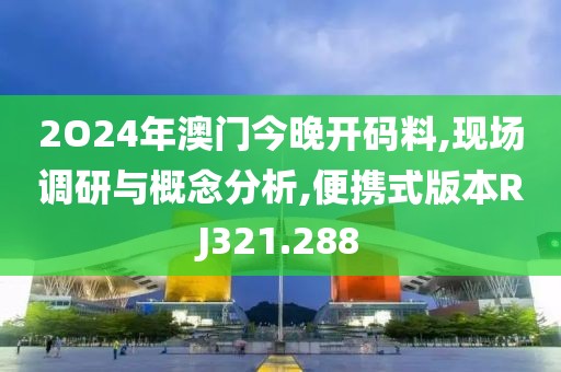 2O24年澳門(mén)今晚開(kāi)碼料,現(xiàn)場(chǎng)調(diào)研與概念分析,便攜式版本RJ321.288