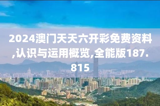 2024澳門天天六開彩免費資料,認(rèn)識與運用概覽,全能版187.815