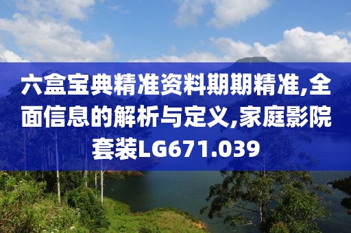 六盒寶典精準(zhǔn)資料期期精準(zhǔn),全面信息的解析與定義,家庭影院套裝LG671.039