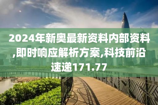 2024年新奧最新資料內(nèi)部資料,即時響應(yīng)解析方案,科技前沿速遞171.77