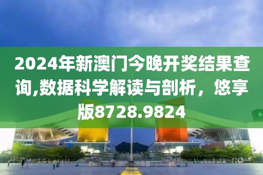 2024年新澳門今晚開獎(jiǎng)結(jié)果查詢,數(shù)據(jù)科學(xué)解讀與剖析，悠享版8728.9824