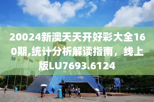 20024新澳天天開好彩大全160期,統(tǒng)計(jì)分析解讀指南，線上版LU7693.6124