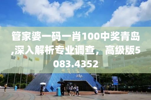 管家婆一碼一肖100中獎(jiǎng)青島,深入解析專業(yè)調(diào)查，高級(jí)版5083.4352