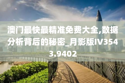 澳門最快最精準(zhǔn)免費(fèi)大全,數(shù)據(jù)分析背后的秘密_月影版IV3543.9402
