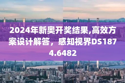 2024年新奧開(kāi)獎(jiǎng)結(jié)果,高效方案設(shè)計(jì)解答，感知視界DS1874.6482
