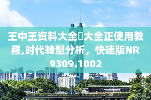 王中王資料大全枓大全正使用教程,時代轉型分析，快速版NR9309.1002