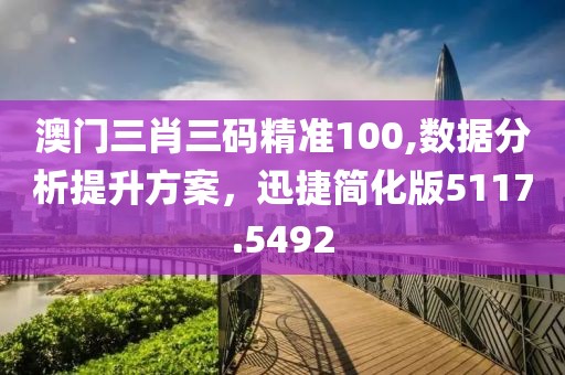 澳門三肖三碼精準(zhǔn)100,數(shù)據(jù)分析提升方案，迅捷簡化版5117.5492