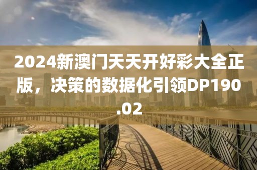 2024新澳門天天開(kāi)好彩大全正版，決策的數(shù)據(jù)化引領(lǐng)DP190.02