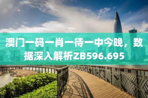 澳門一碼一肖一待一中今晚，數(shù)據(jù)深入解析ZB596.695