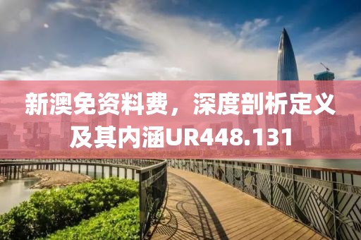 新澳免資料費(fèi)，深度剖析定義及其內(nèi)涵UR448.131