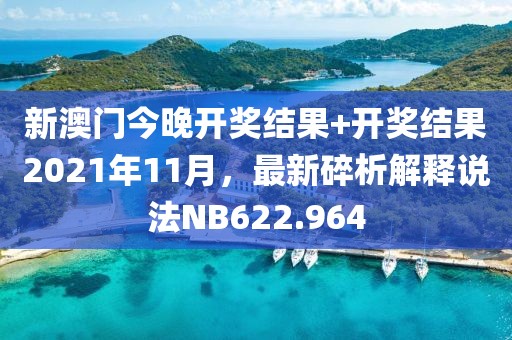 新澳門今晚開獎結(jié)果+開獎結(jié)果2021年11月，最新碎析解釋說法NB622.964
